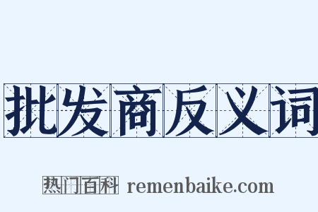 批发商反义词是什么意思的图片
